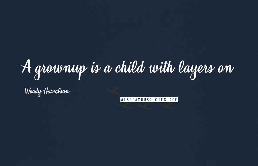 Woody Harrelson quotes: A grownup is a child with layers on.