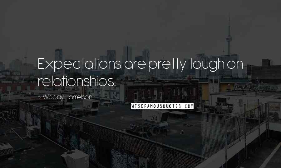 Woody Harrelson quotes: Expectations are pretty tough on relationships.