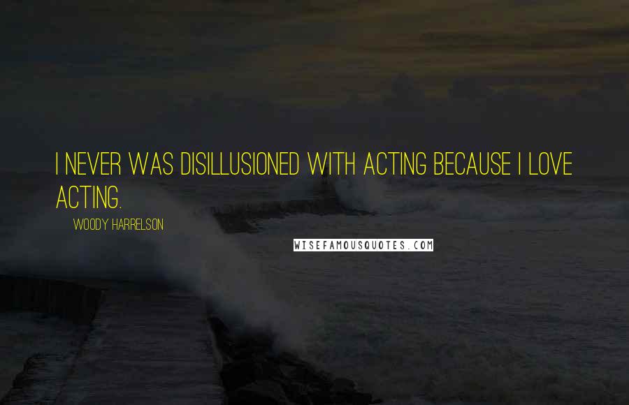 Woody Harrelson quotes: I never was disillusioned with acting because I love acting.