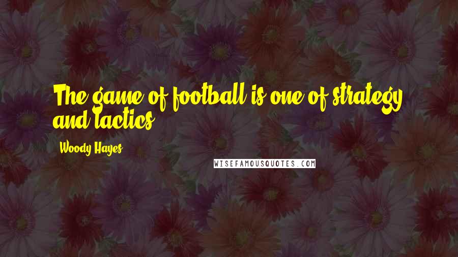 Woody Hayes quotes: The game of football is one of strategy and tactics.