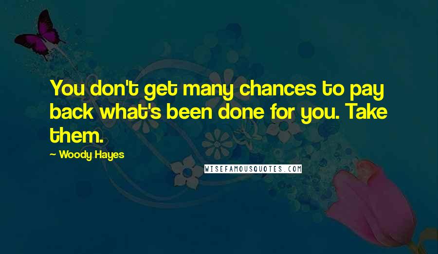 Woody Hayes quotes: You don't get many chances to pay back what's been done for you. Take them.