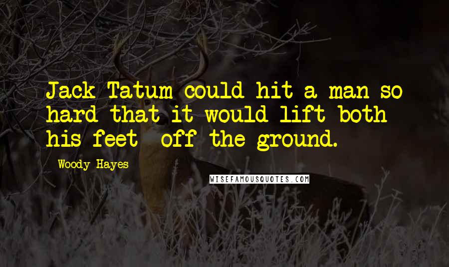 Woody Hayes quotes: Jack Tatum could hit a man so hard that it would lift both his feet off the ground.
