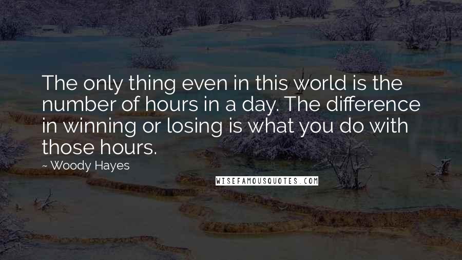 Woody Hayes quotes: The only thing even in this world is the number of hours in a day. The difference in winning or losing is what you do with those hours. Woody Hayes quotes: The only thing even in this world is the number of hours in a day. The difference in winning or losing is what you do with those hours.