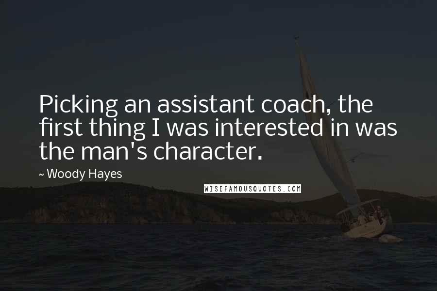 Woody Hayes quotes: Picking an assistant coach, the first thing I was interested in was the man's character.