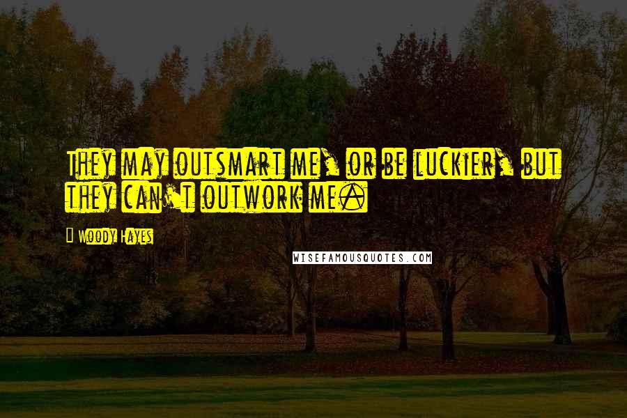 Woody Hayes quotes: They may outsmart me, or be luckier, but they can't outwork me.