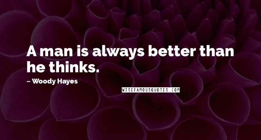 Woody Hayes quotes: A man is always better than he thinks.