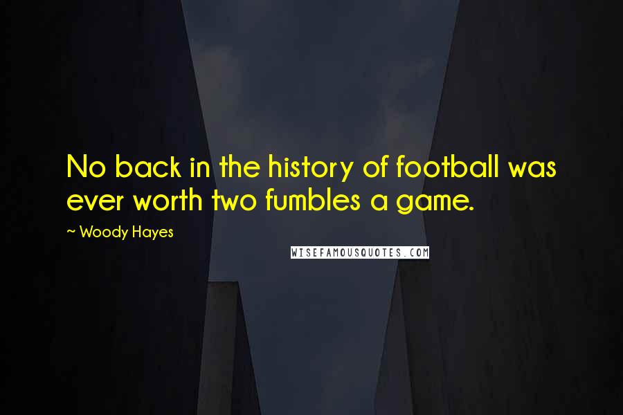 Woody Hayes quotes: No back in the history of football was ever worth two fumbles a game.