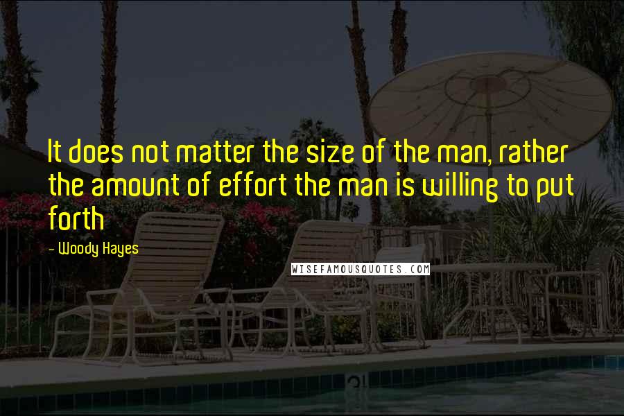 Woody Hayes quotes: It does not matter the size of the man, rather the amount of effort the man is willing to put forth