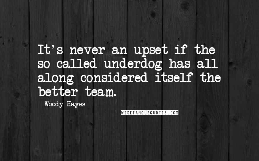 Woody Hayes quotes: It's never an upset if the so-called underdog has all along considered itself the better team.