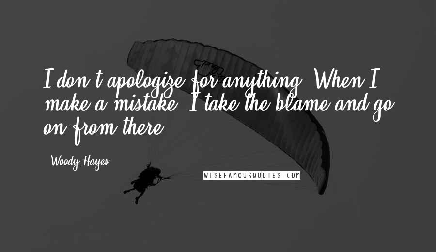 Woody Hayes quotes: I don't apologize for anything. When I make a mistake, I take the blame and go on from there.