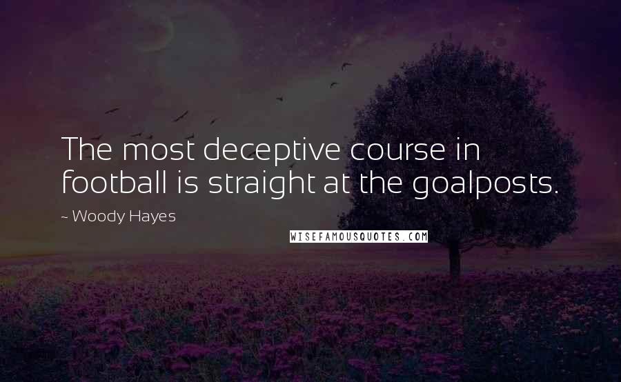 Woody Hayes quotes: The most deceptive course in football is straight at the goalposts.