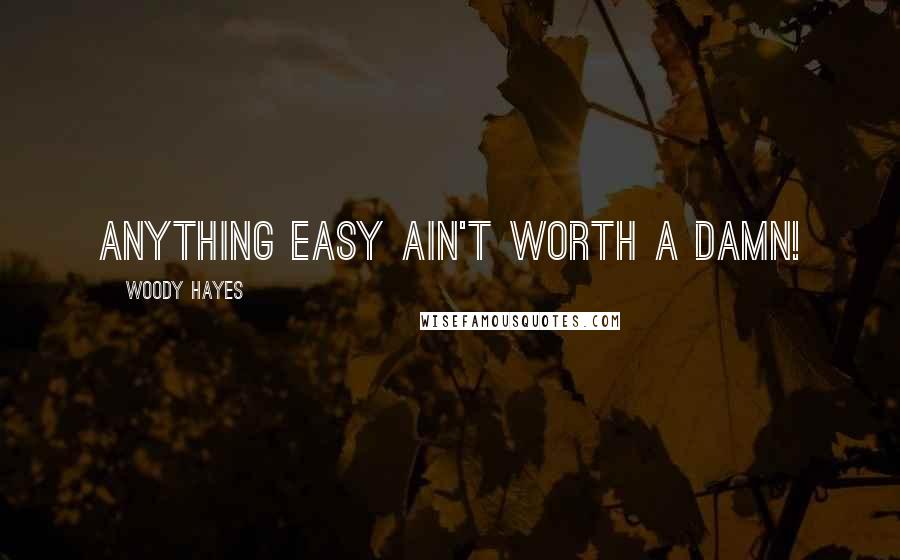 Woody Hayes quotes: Anything easy ain't worth a damn!