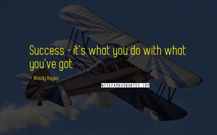 Woody Hayes quotes: Success - it's what you do with what you've got.