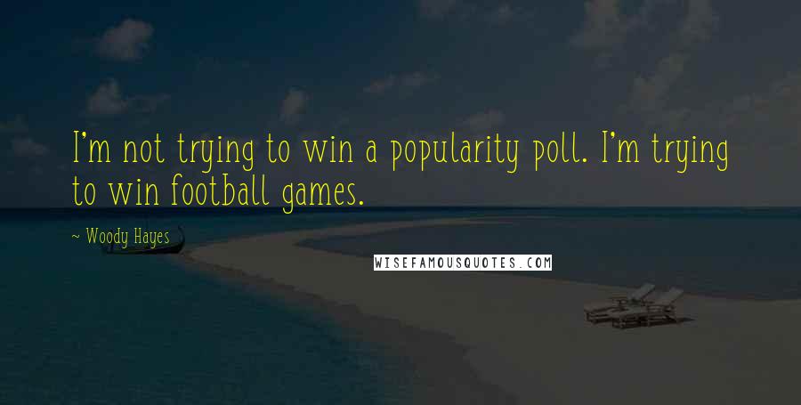 Woody Hayes quotes: I'm not trying to win a popularity poll. I'm trying to win football games.