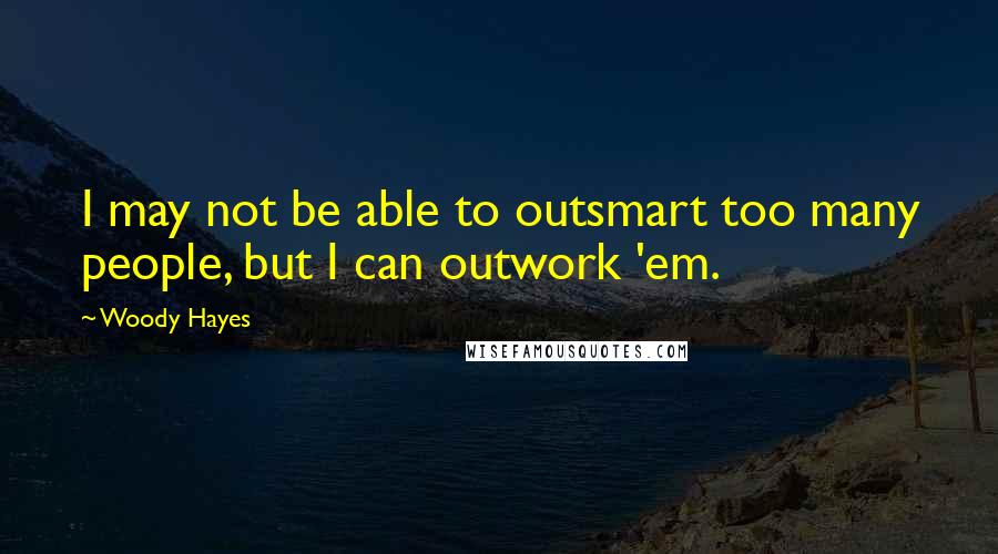 Woody Hayes quotes: I may not be able to outsmart too many people, but I can outwork 'em.