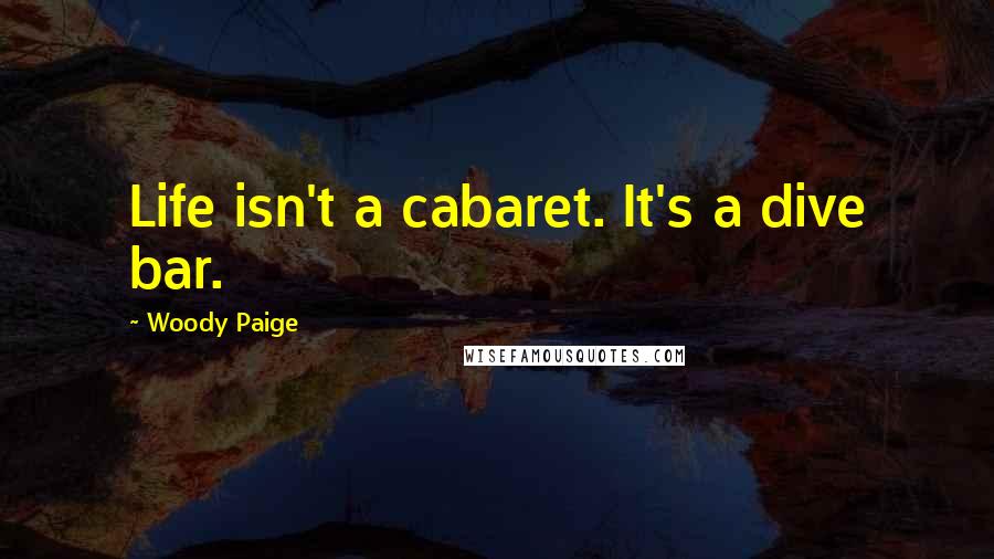 Woody Paige quotes: Life isn't a cabaret. It's a dive bar.