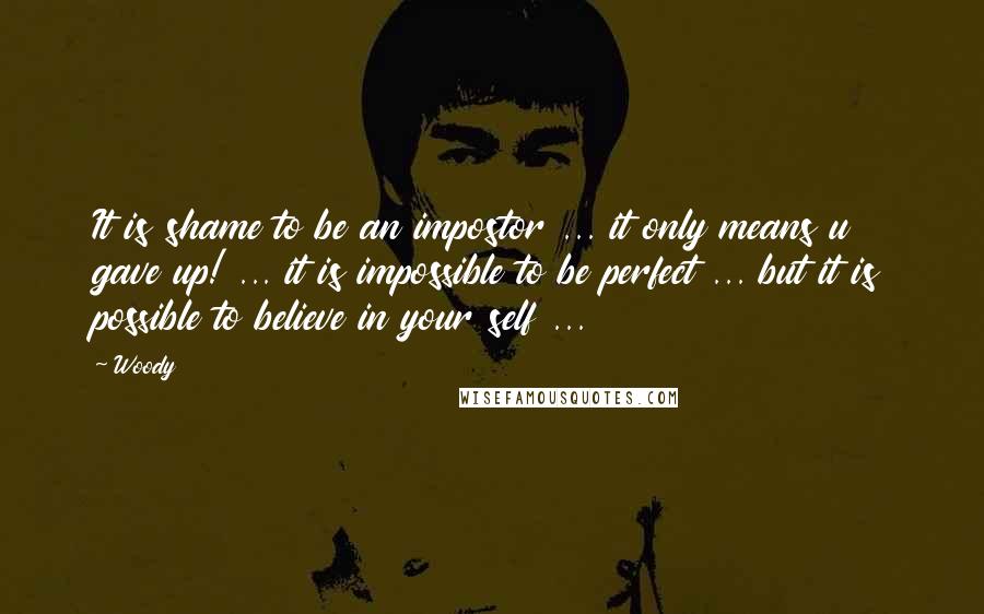 Woody quotes: It is shame to be an impostor ... it only means u gave up! ... it is impossible to be perfect ... but it is possible to believe in your Woody quotes: It is shame to be an impostor ... it only means u gave up! ... it is impossible to be perfect ... but it is possible to believe in your