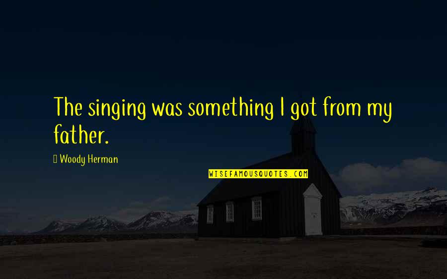 Woody Quotes By Woody Herman: The singing was something I got from my