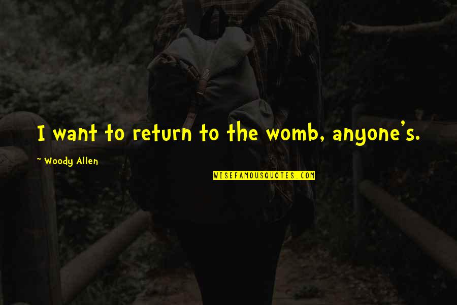 Woody's Quotes By Woody Allen: I want to return to the womb, anyone's.