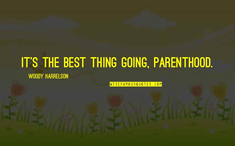 Woody's Quotes By Woody Harrelson: It's the best thing going, parenthood.