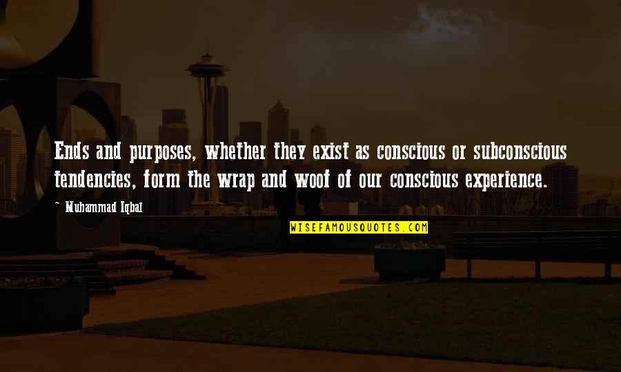 Woof Quotes By Muhammad Iqbal: Ends and purposes, whether they exist as conscious