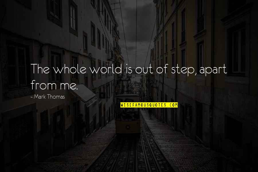 Woofed Down Quotes By Mark Thomas: The whole world is out of step, apart Woofed Down Quotes By Mark Thomas: The whole world is out of step, apart