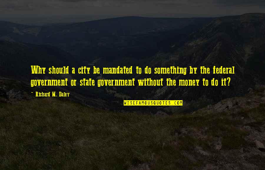Woofer Song Quotes By Richard M. Daley: Why should a city be mandated to do Woofer Song Quotes By Richard M. Daley: Why should a city be mandated to do