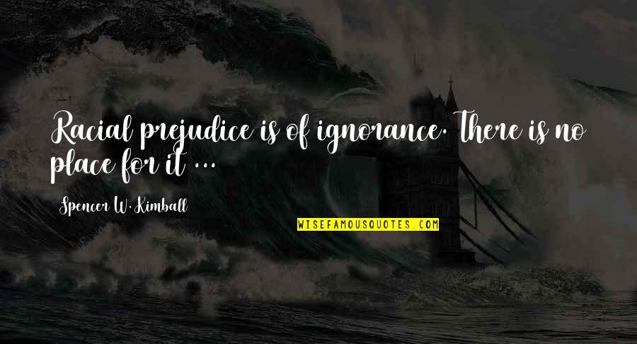 Woofer Song Quotes By Spencer W. Kimball: Racial prejudice is of ignorance. There is no Woofer Song Quotes By Spencer W. Kimball: Racial prejudice is of ignorance. There is no