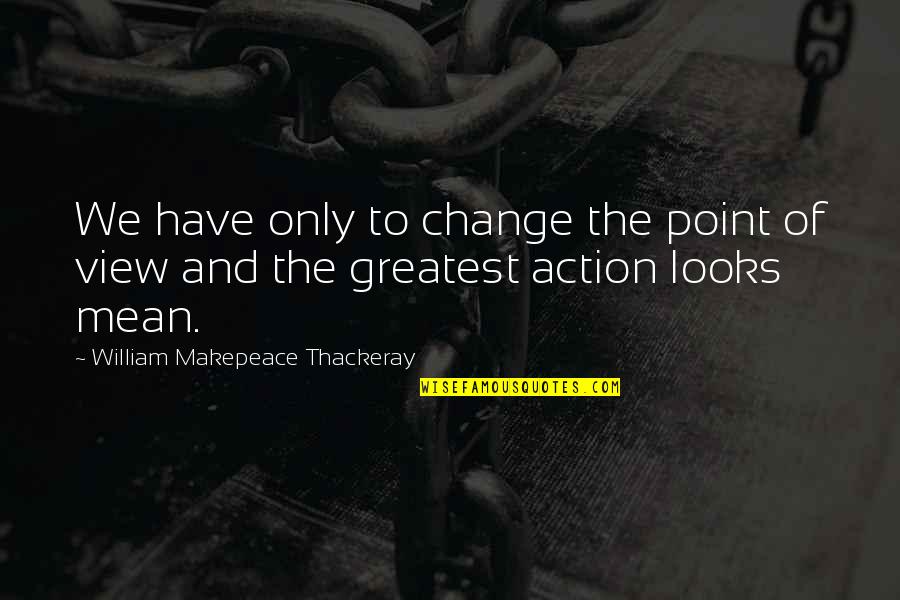 Woofers Quotes By William Makepeace Thackeray: We have only to change the point of Woofers Quotes By William Makepeace Thackeray: We have only to change the point of
