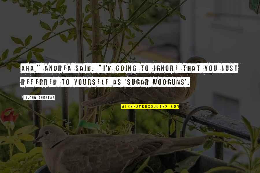 Woogums Quotes By Ilona Andrews: Aha," Andrea said. "I'm going to ignore that