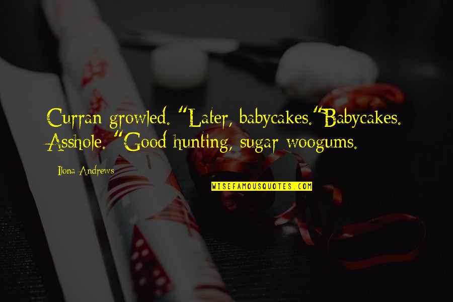 Woogums Quotes By Ilona Andrews: Curran growled. "Later, babycakes."Babycakes. Asshole. "Good hunting, sugar