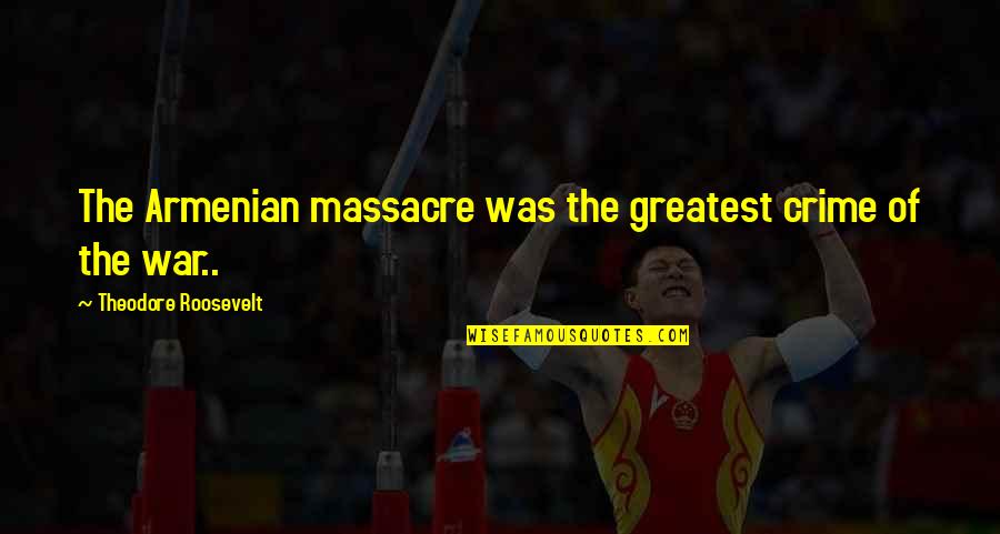 Woojin Wanna Quotes By Theodore Roosevelt: The Armenian massacre was the greatest crime of Woojin Wanna Quotes By Theodore Roosevelt: The Armenian massacre was the greatest crime of