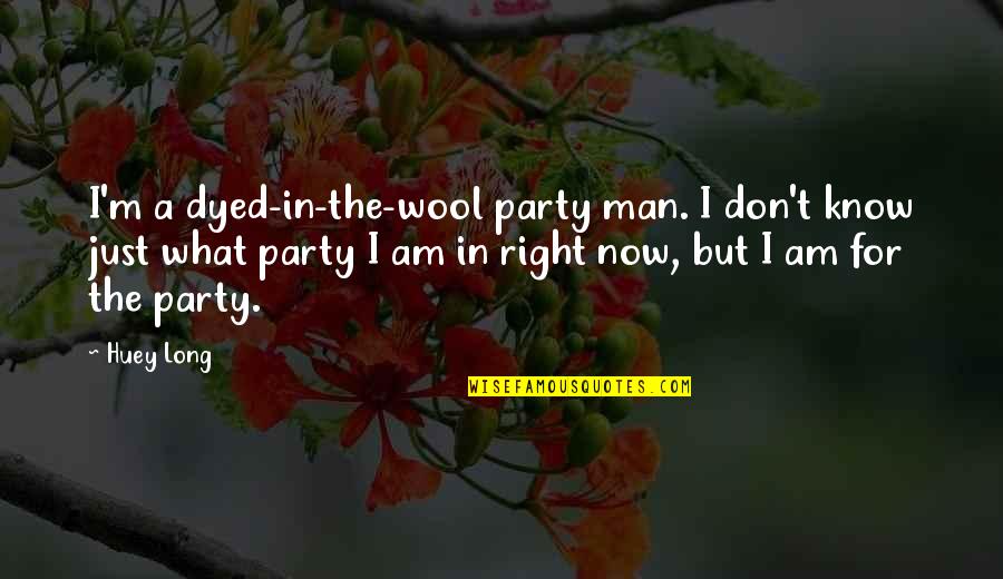 Wool Quotes By Huey Long: I'm a dyed-in-the-wool party man. I don't know