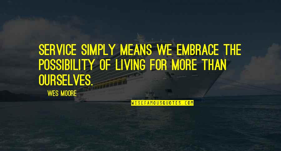 Woolard Review Quotes By Wes Moore: Service simply means we embrace the possibility of