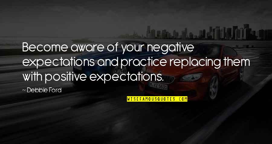 Woolaston Inn Quotes By Debbie Ford: Become aware of your negative expectations and practice