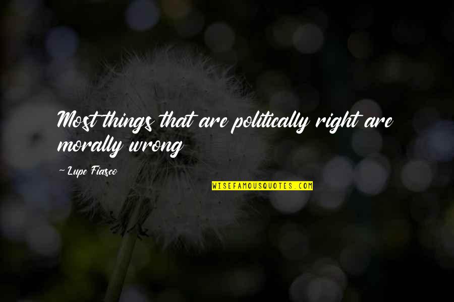 Woolbert Designs Quotes By Lupe Fiasco: Most things that are politically right are morally