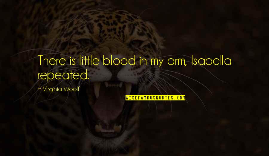 Woolf Quotes By Virginia Woolf: There is little blood in my arm, Isabella