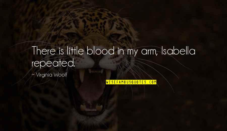 Woolf Virginia Quotes By Virginia Woolf: There is little blood in my arm, Isabella