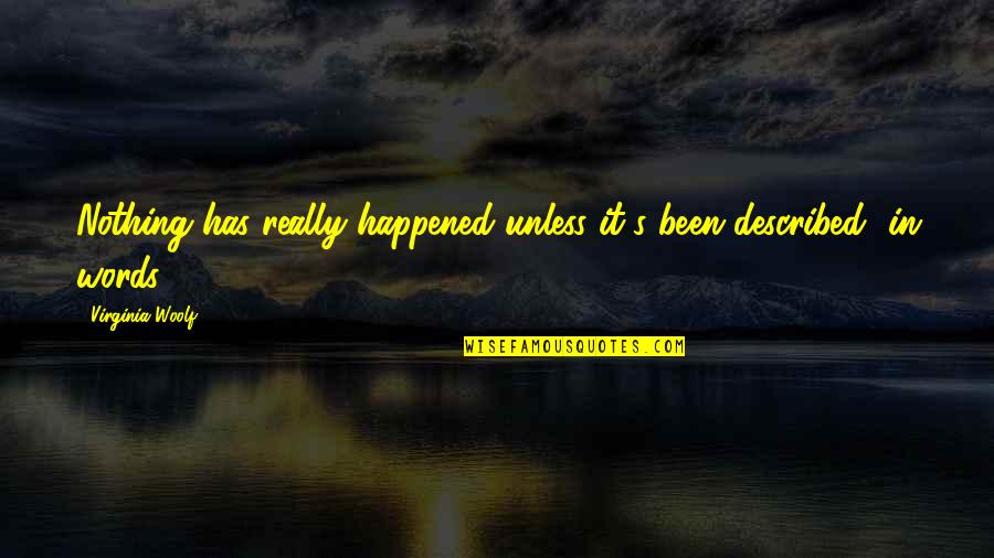 Woolf Virginia Quotes By Virginia Woolf: Nothing has really happened unless it's been described Woolf Virginia Quotes By Virginia Woolf: Nothing has really happened unless it's been described