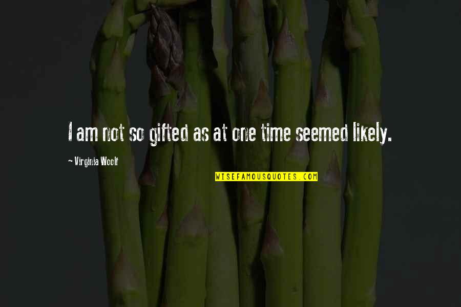 Woolf Virginia Quotes By Virginia Woolf: I am not so gifted as at one Woolf Virginia Quotes By Virginia Woolf: I am not so gifted as at one