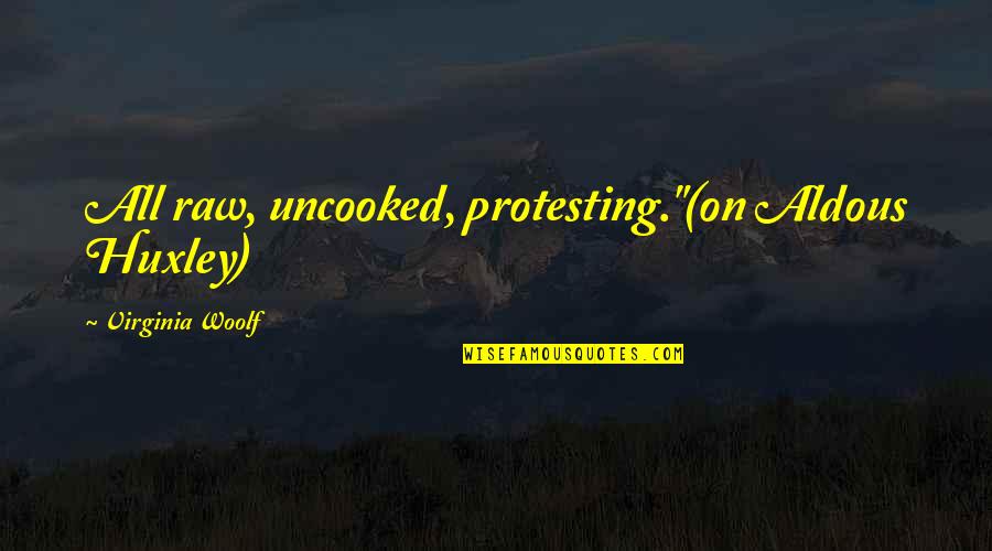 Woolf Virginia Quotes By Virginia Woolf: All raw, uncooked, protesting."(on Aldous Huxley) Woolf Virginia Quotes By Virginia Woolf: All raw, uncooked, protesting."(on Aldous Huxley)