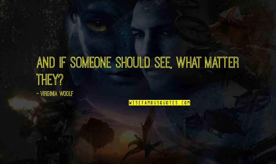 Woolf Virginia Quotes By Virginia Woolf: And if someone should see, what matter they? Woolf Virginia Quotes By Virginia Woolf: And if someone should see, what matter they?