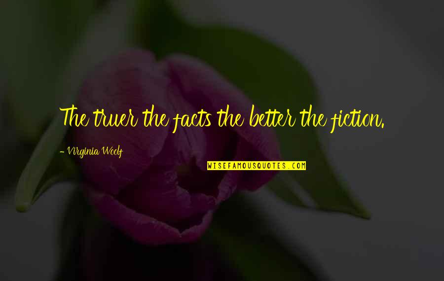 Woolf Virginia Quotes By Virginia Woolf: The truer the facts the better the fiction. Woolf Virginia Quotes By Virginia Woolf: The truer the facts the better the fiction.