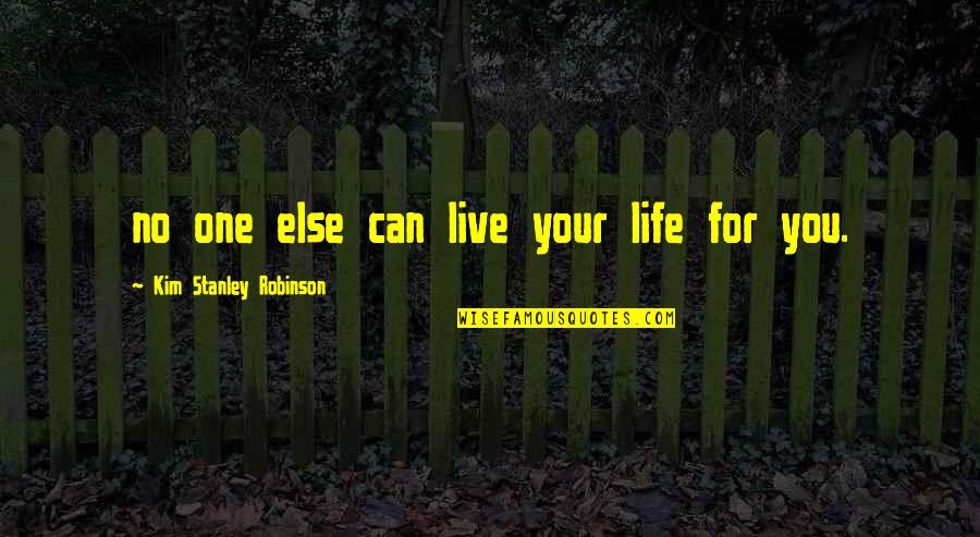 Woolhead Family Quotes By Kim Stanley Robinson: no one else can live your life for Woolhead Family Quotes By Kim Stanley Robinson: no one else can live your life for