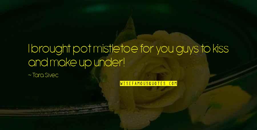 Woollacott Gears Quotes By Tara Sivec: I brought pot mistletoe for you guys to