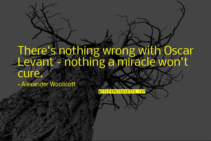 Woollcott Quotes By Alexander Woollcott: There's nothing wrong with Oscar Levant - nothing
