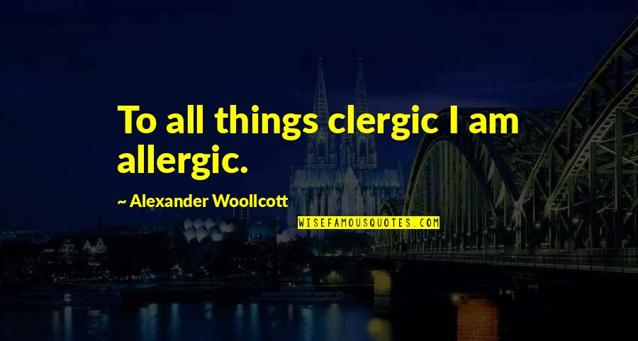 Woollcott Quotes By Alexander Woollcott: To all things clergic I am allergic.