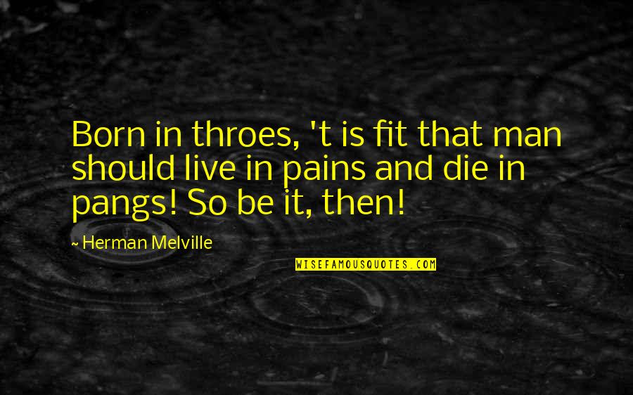 Woollen Quotes By Herman Melville: Born in throes, 't is fit that man