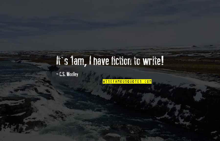 Woolley Quotes By C.S. Woolley: It's 1am, I have fiction to write!