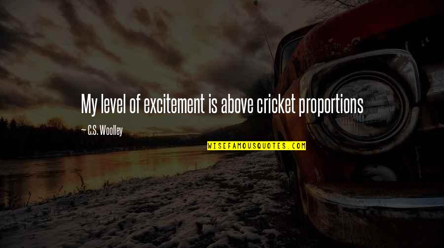 Woolley Quotes By C.S. Woolley: My level of excitement is above cricket proportions